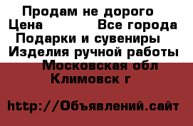 Продам не дорого › Цена ­ 8 500 - Все города Подарки и сувениры » Изделия ручной работы   . Московская обл.,Климовск г.